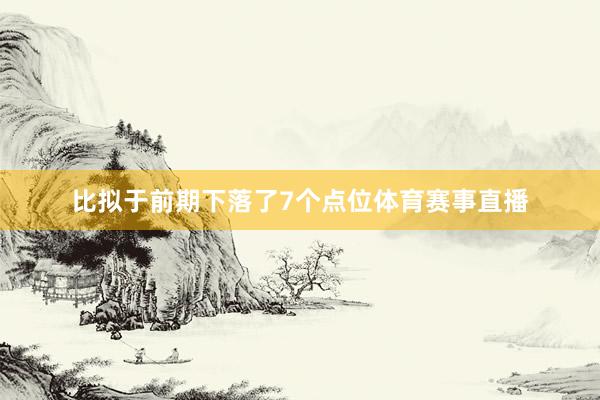 比拟于前期下落了7个点位体育赛事直播