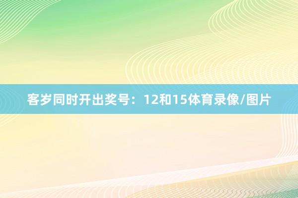 客岁同时开出奖号：12和15体育录像/图片