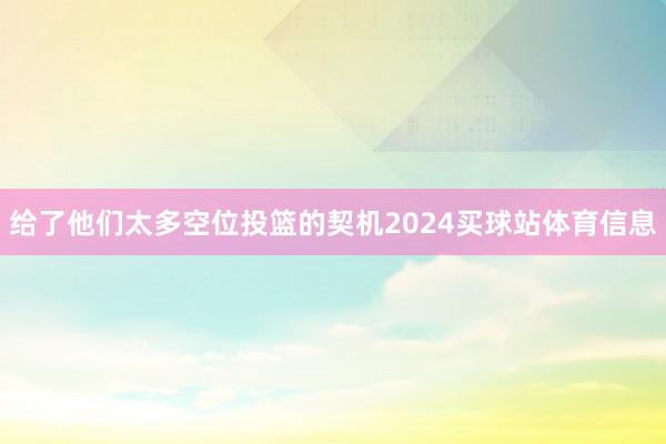 给了他们太多空位投篮的契机2024买球站体育信息