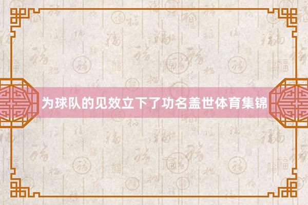 为球队的见效立下了功名盖世体育集锦