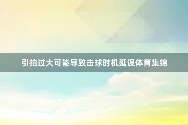 引拍过大可能导致击球时机延误体育集锦