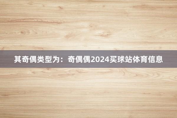 其奇偶类型为：奇偶偶2024买球站体育信息