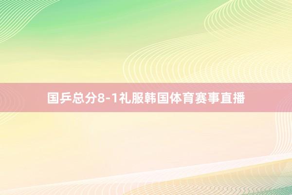 国乒总分8-1礼服韩国体育赛事直播