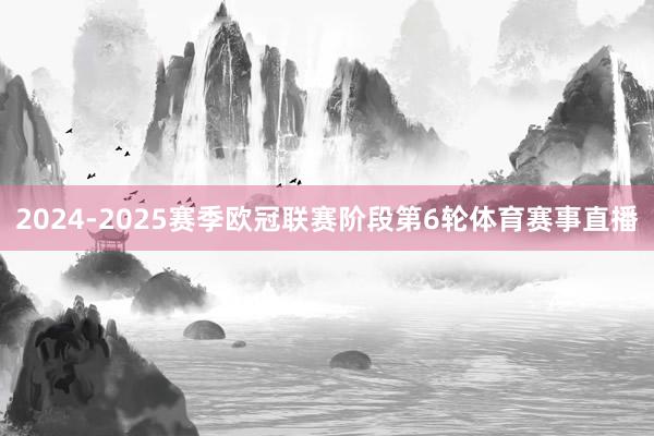 2024-2025赛季欧冠联赛阶段第6轮体育赛事直播