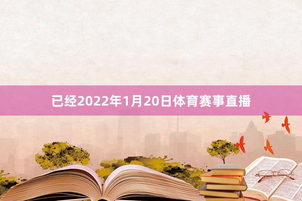 已经2022年1月20日体育赛事直播