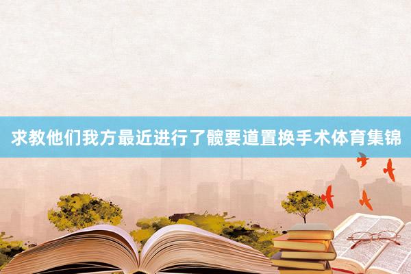 求教他们我方最近进行了髋要道置换手术体育集锦