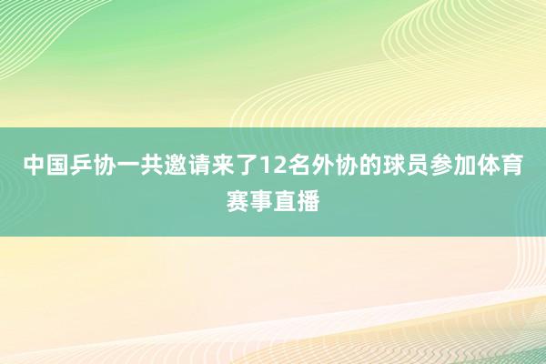 中国乒协一共邀请来了12名外协的球员参加体育赛事直播