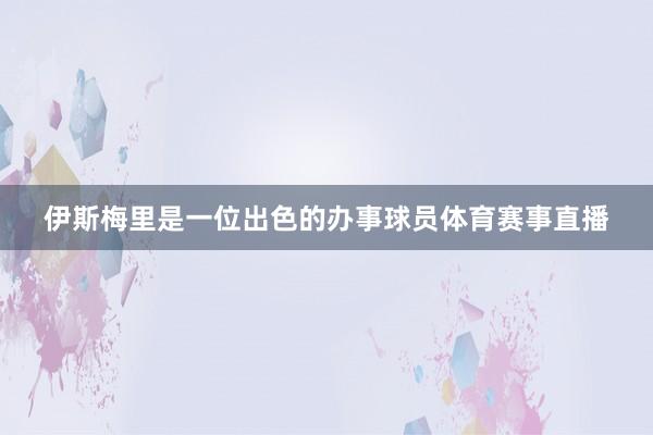 伊斯梅里是一位出色的办事球员体育赛事直播