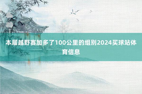 本届越野赛加多了100公里的组别2024买球站体育信息