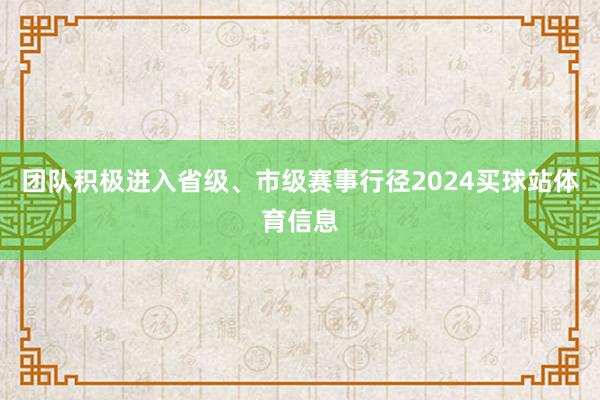 团队积极进入省级、市级赛事行径2024买球站体育信息