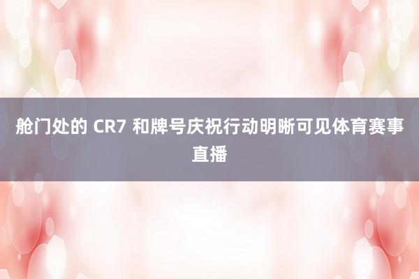 舱门处的 CR7 和牌号庆祝行动明晰可见体育赛事直播