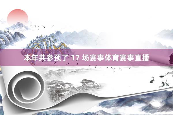 本年共参预了 17 场赛事体育赛事直播