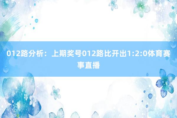 012路分析：上期奖号012路比开出1:2:0体育赛事直播