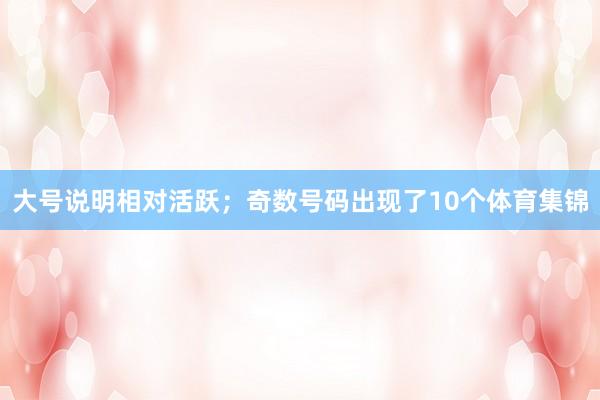 大号说明相对活跃；奇数号码出现了10个体育集锦