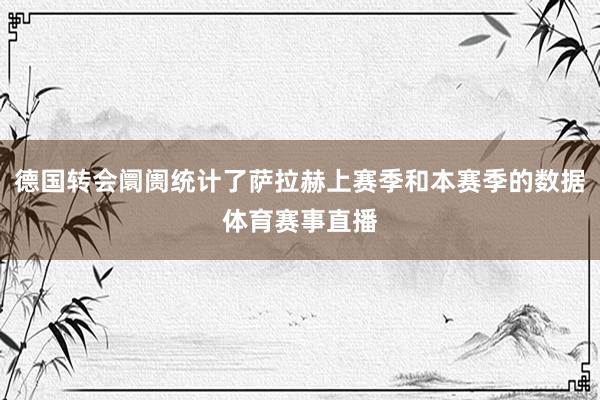 德国转会阛阓统计了萨拉赫上赛季和本赛季的数据体育赛事直播