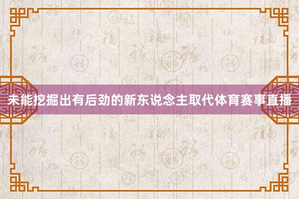 未能挖掘出有后劲的新东说念主取代体育赛事直播