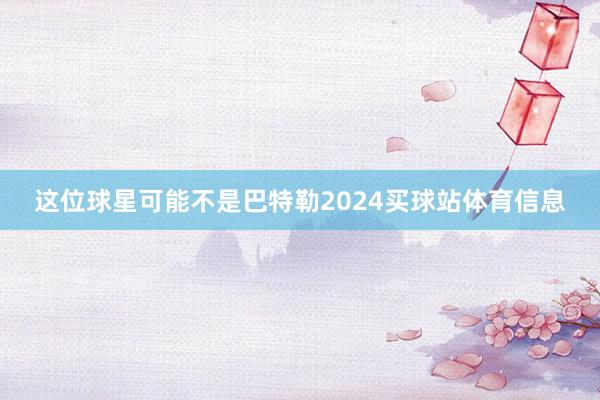 这位球星可能不是巴特勒2024买球站体育信息