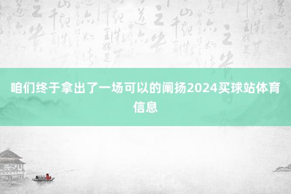 咱们终于拿出了一场可以的阐扬2024买球站体育信息