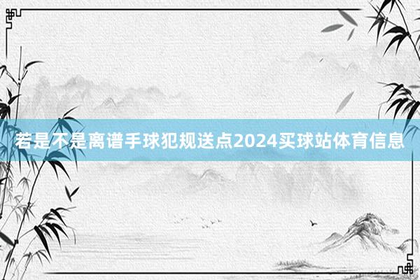 若是不是离谱手球犯规送点2024买球站体育信息