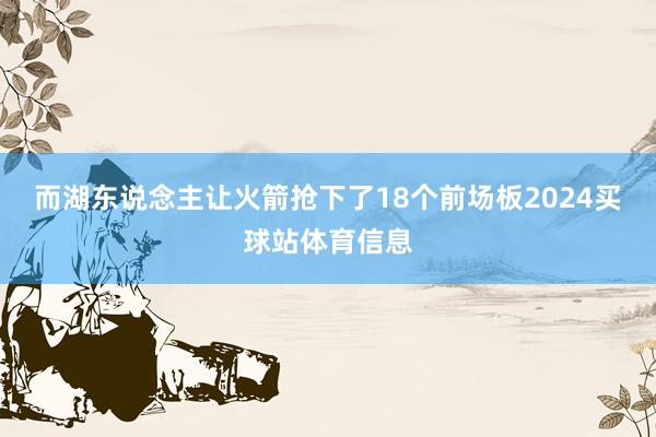 而湖东说念主让火箭抢下了18个前场板2024买球站体育信息