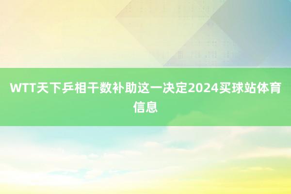 WTT天下乒相干数补助这一决定2024买球站体育信息