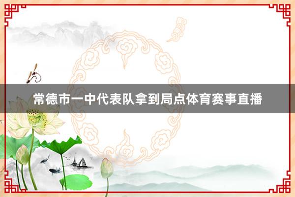 常德市一中代表队拿到局点体育赛事直播