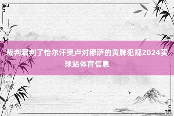 裁判漏判了恰尔汗奥卢对穆萨的黄牌犯规2024买球站体育信息