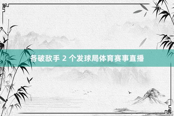 各破敌手 2 个发球局体育赛事直播