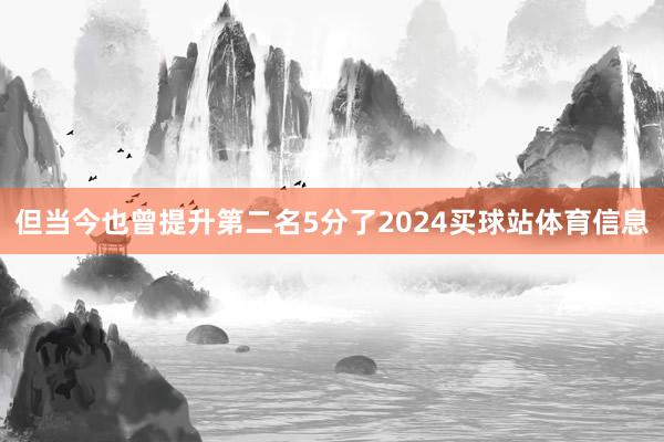 但当今也曾提升第二名5分了2024买球站体育信息