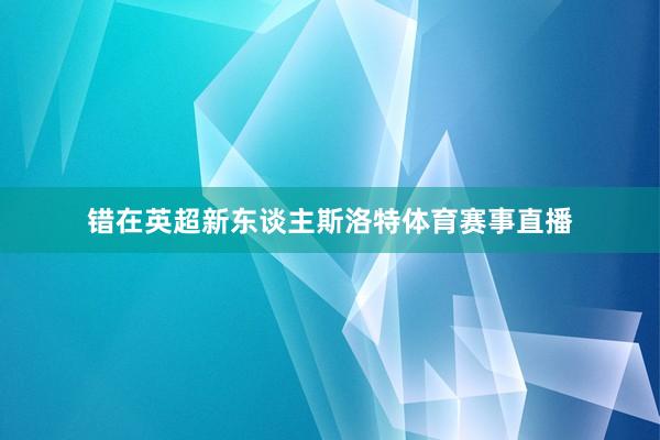 错在英超新东谈主斯洛特体育赛事直播