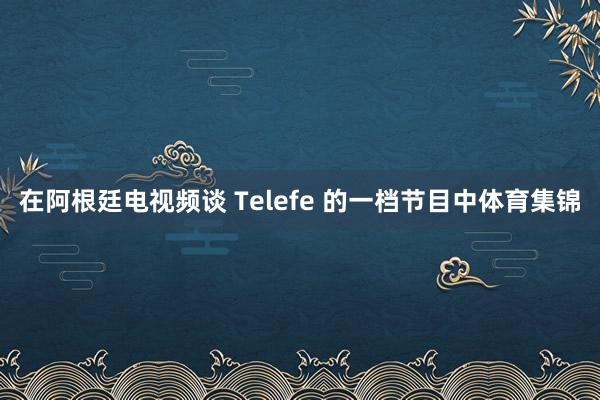 在阿根廷电视频谈 Telefe 的一档节目中体育集锦