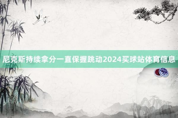 尼克斯持续拿分一直保握跳动2024买球站体育信息