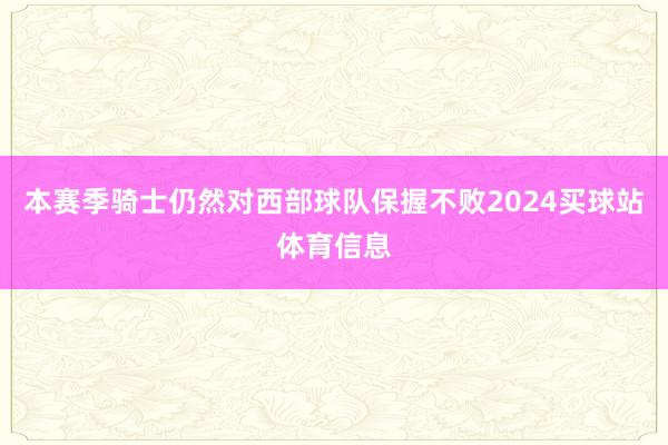 本赛季骑士仍然对西部球队保握不败2024买球站体育信息