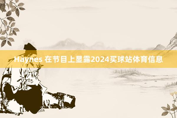 Haynes 在节目上显露2024买球站体育信息