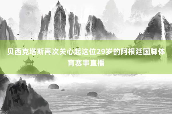 贝西克塔斯再次关心起这位29岁的阿根廷国脚体育赛事直播