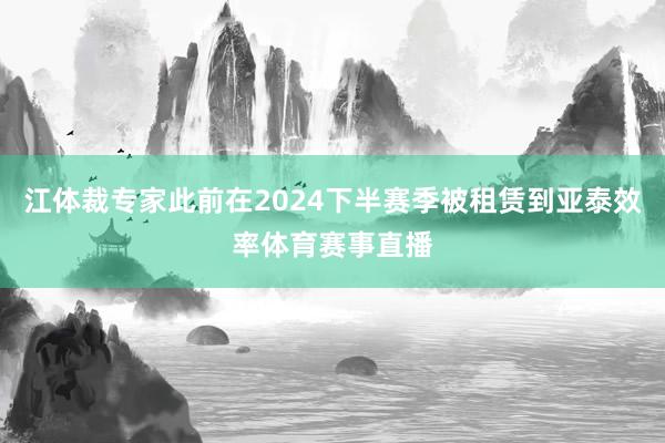 江体裁专家此前在2024下半赛季被租赁到亚泰效率体育赛事直播