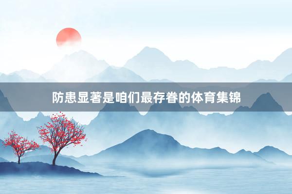 防患显著是咱们最存眷的体育集锦