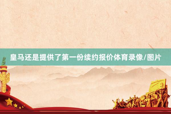 皇马还是提供了第一份续约报价体育录像/图片