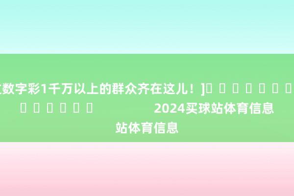 中过数字彩1千万以上的群众齐在这儿！]															                2024买球站体育信息