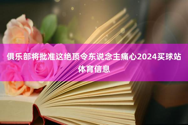 俱乐部将批准这绝顶令东说念主痛心2024买球站体育信息