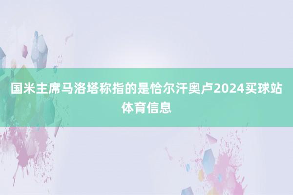 国米主席马洛塔称指的是恰尔汗奥卢2024买球站体育信息