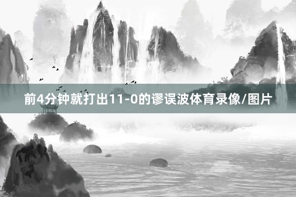 前4分钟就打出11-0的谬误波体育录像/图片