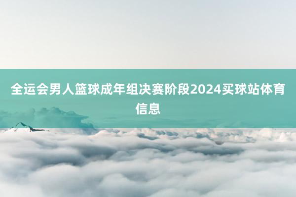 全运会男人篮球成年组决赛阶段2024买球站体育信息