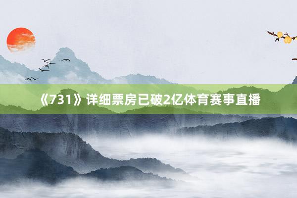《731》详细票房已破2亿体育赛事直播