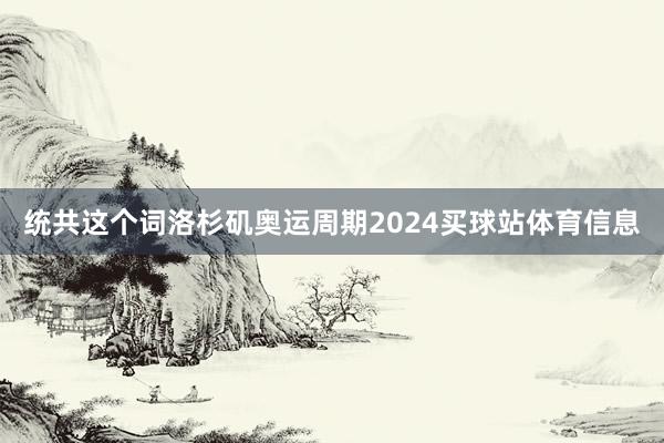 统共这个词洛杉矶奥运周期2024买球站体育信息