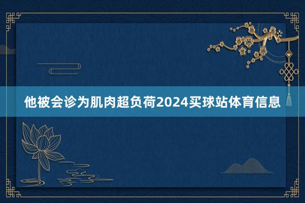 他被会诊为肌肉超负荷2024买球站体育信息
