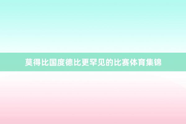 莫得比国度德比更罕见的比赛体育集锦
