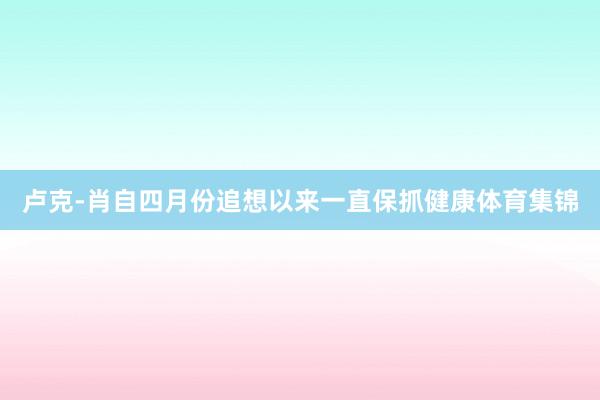 卢克-肖自四月份追想以来一直保抓健康体育集锦