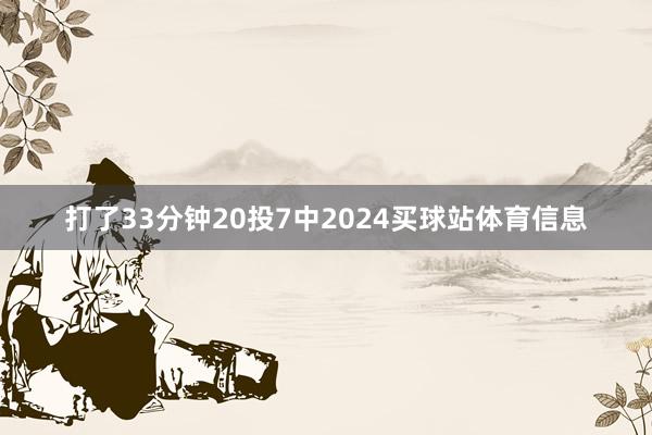 打了33分钟20投7中2024买球站体育信息