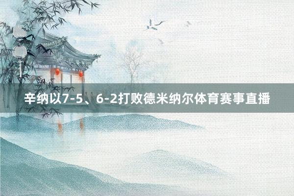 辛纳以7-5、6-2打败德米纳尔体育赛事直播